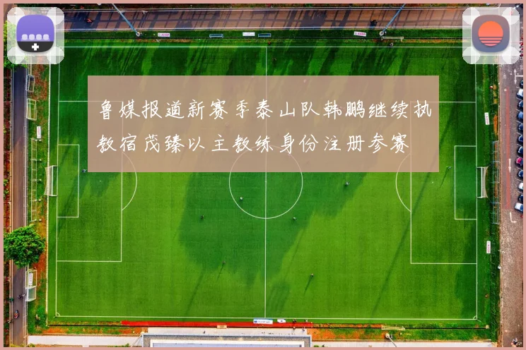 鲁媒报道新赛季泰山队韩鹏继续执教宿茂臻以主教练身份注册参赛