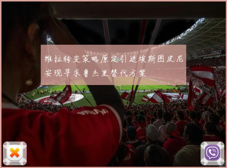 维拉转变策略原定引进埃斯图皮尼安现寻求鲁杰里替代方案
