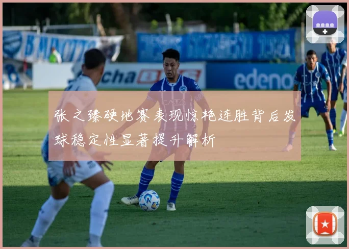 张之臻硬地赛表现惊艳连胜背后发球稳定性显著提升解析