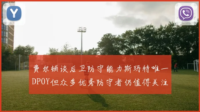 费尔顿谈后卫防守能力斯玛特唯一DPOY但众多优秀防守者仍值得关注
