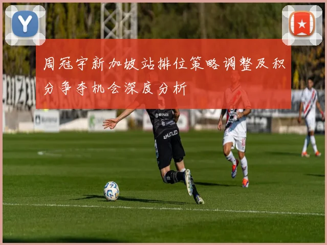 周冠宇新加坡站排位策略调整及积分争夺机会深度分析
