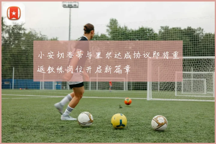 小安切洛蒂与里尔达成协议即将重返教练岗位开启新篇章
