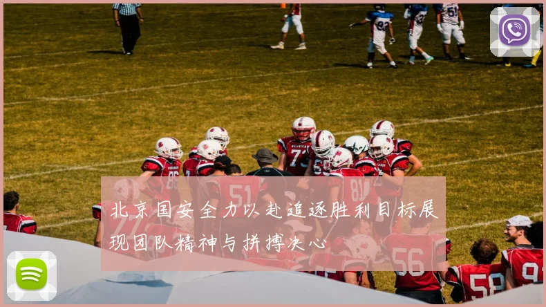 北京国安全力以赴追逐胜利目标展现团队精神与拼搏决心