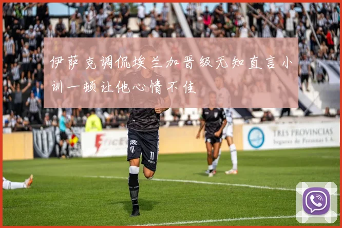 伊萨克调侃埃兰加晋级无知直言小训一顿让他心情不佳