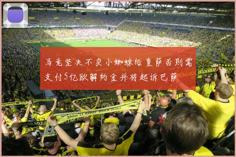 马竞坚决不卖小蜘蛛给皇萨否则需支付5亿欧解约金并将起诉巴萨