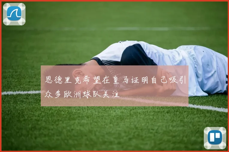 恩德里克希望在皇马证明自己吸引众多欧洲球队关注
